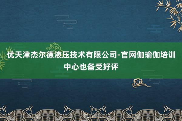 优天津杰尔德液压技术有限公司-官网伽瑜伽培训中心也备受好评